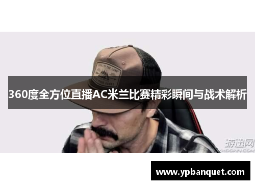360度全方位直播AC米兰比赛精彩瞬间与战术解析
