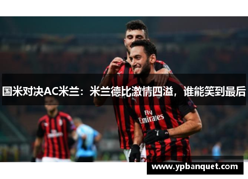 国米对决AC米兰：米兰德比激情四溢，谁能笑到最后