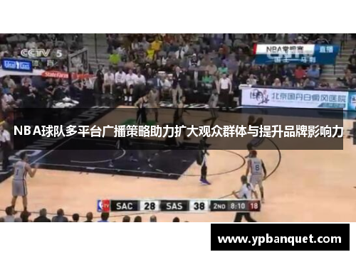 NBA球队多平台广播策略助力扩大观众群体与提升品牌影响力