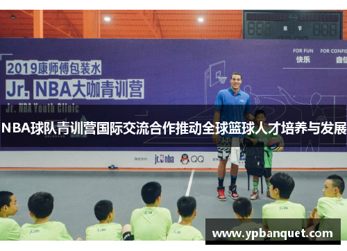 NBA球队青训营国际交流合作推动全球篮球人才培养与发展