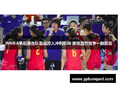 WNBA季后赛各队备战进入冲刺阶段 赛场激烈竞争一触即发