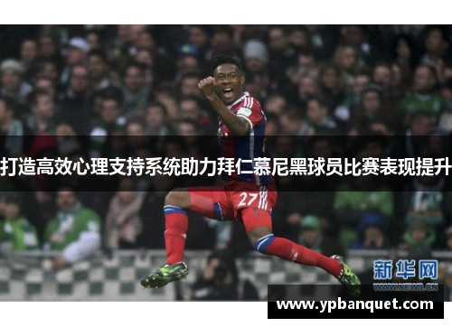 打造高效心理支持系统助力拜仁慕尼黑球员比赛表现提升