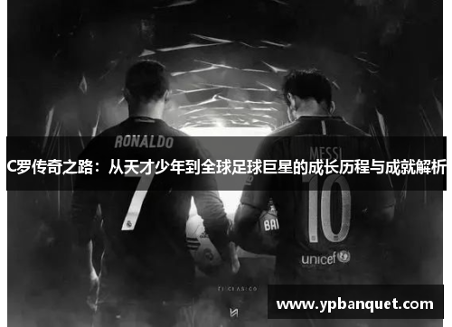 C罗传奇之路：从天才少年到全球足球巨星的成长历程与成就解析