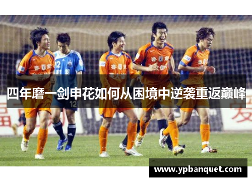四年磨一剑申花如何从困境中逆袭重返巅峰