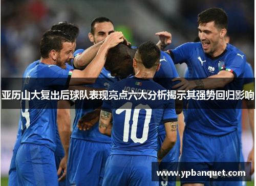 亚历山大复出后球队表现亮点六大分析揭示其强势回归影响