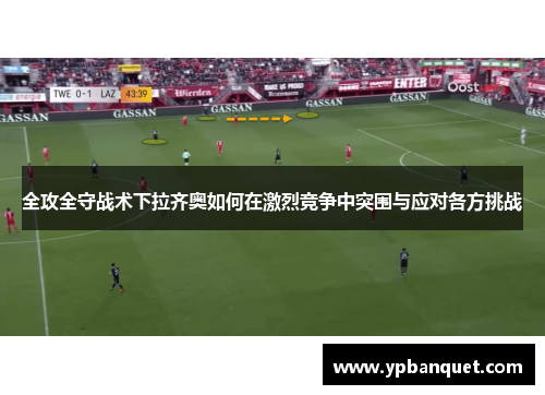 全攻全守战术下拉齐奥如何在激烈竞争中突围与应对各方挑战