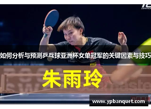 如何分析与预测乒乓球亚洲杯女单冠军的关键因素与技巧