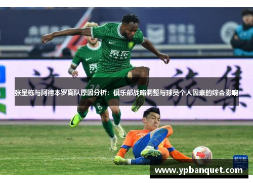 张呈栋与阿德本罗离队原因分析：俱乐部战略调整与球员个人因素的综合影响