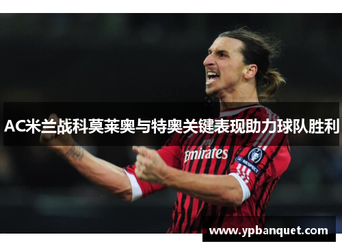 AC米兰战科莫莱奥与特奥关键表现助力球队胜利