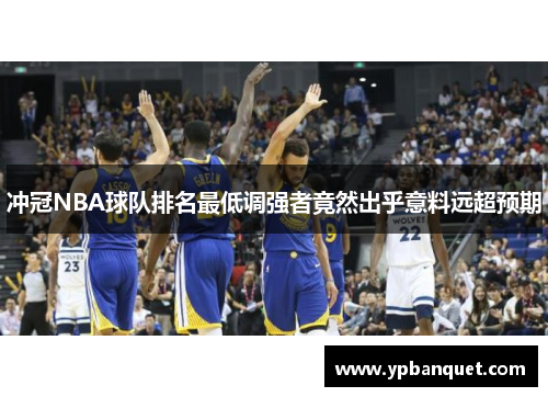 冲冠NBA球队排名最低调强者竟然出乎意料远超预期