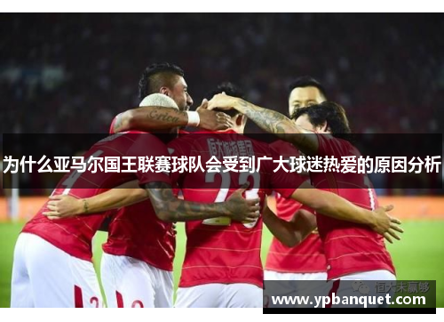 为什么亚马尔国王联赛球队会受到广大球迷热爱的原因分析