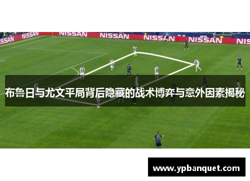 布鲁日与尤文平局背后隐藏的战术博弈与意外因素揭秘