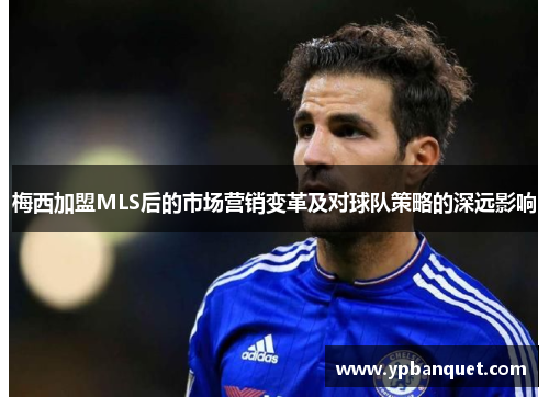 梅西加盟MLS后的市场营销变革及对球队策略的深远影响