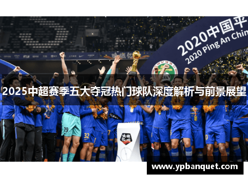 2025中超赛季五大夺冠热门球队深度解析与前景展望
