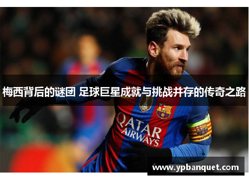 梅西背后的谜团 足球巨星成就与挑战并存的传奇之路