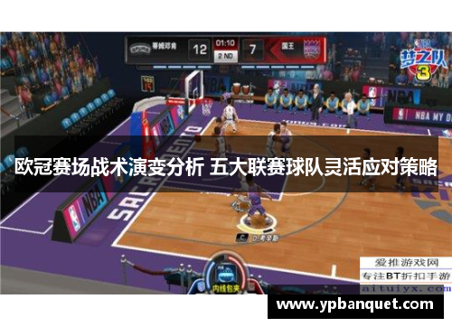 欧冠赛场战术演变分析 五大联赛球队灵活应对策略