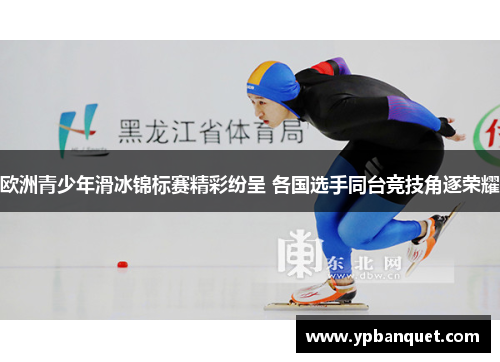 欧洲青少年滑冰锦标赛精彩纷呈 各国选手同台竞技角逐荣耀