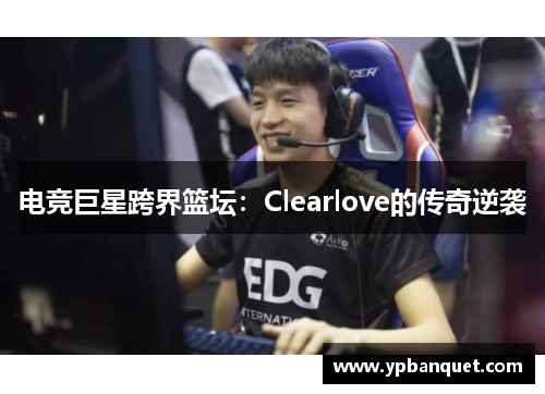 电竞巨星跨界篮坛：Clearlove的传奇逆袭