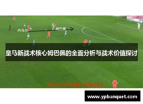 皇马新战术核心姆巴佩的全面分析与战术价值探讨