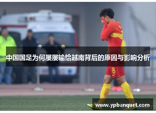 中国国足为何屡屡输给越南背后的原因与影响分析