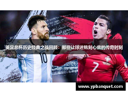 英足总杯历史经典之战回顾：那些让球迷铭刻心底的传奇时刻