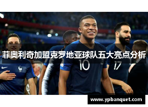 菲奥利奇加盟克罗地亚球队五大亮点分析