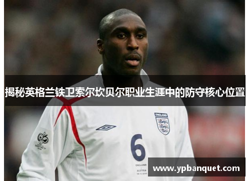 揭秘英格兰铁卫索尔坎贝尔职业生涯中的防守核心位置